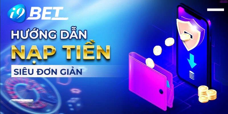 Hướng dẫn cách nạp tiền i9bet đơn giản nhất cho anh em